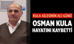 Kula Ailesinin Acı Günü: Osman Kula Hayatını Kaybetti
