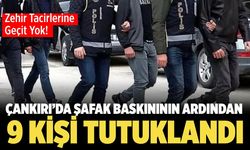Çankırı’da Şafak Baskınının Ardından 9 Kişi Tutuklandı