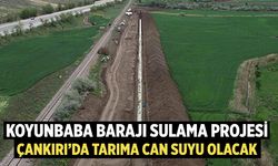 Koyunbaba Barajı Sulama Projesi Çankırı’da Tarıma Can Suyu Olacak