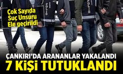 Çankırı’da Arananlar Tek Tek Yakalandı: 7 kişi tutuklandı