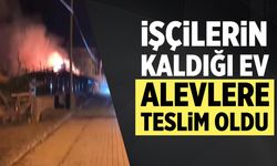 Çankırı'da işçilerin kaldığı ev alevlere teslim oldu