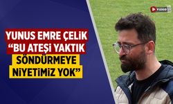 Yunus Emre Çelik: “Bu Ateşi Yaktık, Söndürmeye Niyetimiz Yok”