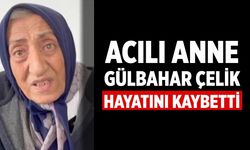Acılı Anne Gülbahar Çelik Hayatını Kaybetti