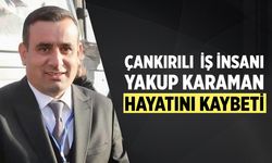 Çankırılı İş İnsanı Yakup Karaman Hayatını Kaybetti