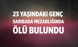 23 Yaşındaki Genç Sarıbaba Mezarlığında ölü bulundu