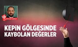 Kepin gölgesinde kaybolan değerler