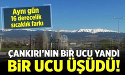 Çankırı’nın bir ucu yandı, bir ucu üşüdü!