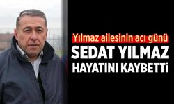 Yılmaz ailesinin acı günü: Sedat Yılmaz hayatını kaybetti