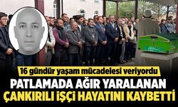 Patlamada ağır yaralanan Çankırılı işçi, 16 günlük yaşam mücadelesini kaybetti
