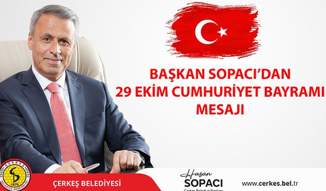 Çerkeş Belediye Başkanı Hasan Sopacı’nın 29 Ekim Cumhuriyet Bayramı Mesajı