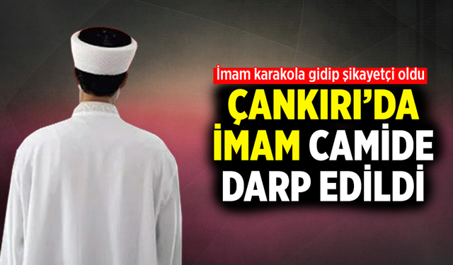 Çankırı’da imam camide darp edildi