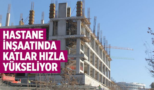 Yeni Devlet Hastanesi inşaatı yükselmeye devam ediyor