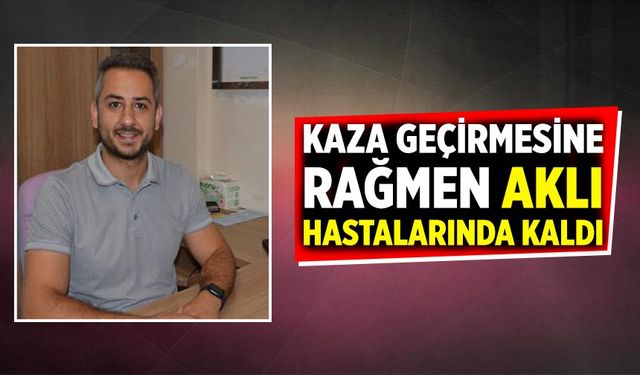 Kaza geçirmesine rağmen aklı hastalarında kaldı