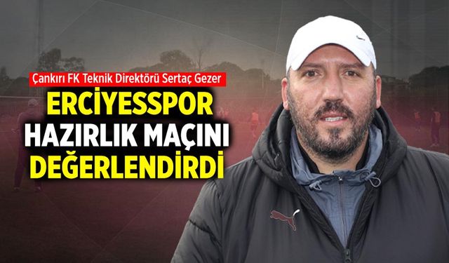 Çankırı FK teknik direktörü Gezer Erciyesspor hazırlık maçını değerlendirdi