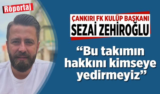 Çankırı FK Başkanı Sezai Zehiroğlu: Benim için Çankırı ve Çankırı FK aşkı başka