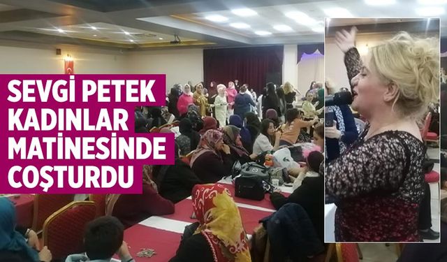 Sevgi Petek kadınlar matinesinde coşturdu