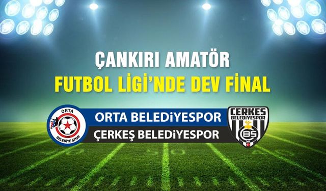 Çankırı’da dev final mücadelesi Çankırı Postası’nda canlı yayınlanacak