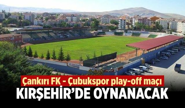 Çankırı FK – Çubukspor play-off maçı Kırşehir’de oynanacak