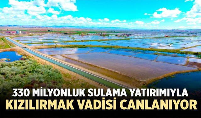 330 milyonluk sulama yatırımıyla Kızılırmak Vadisi canlanıyor