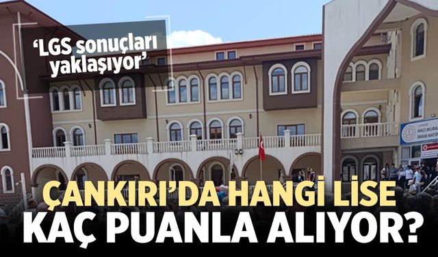 LGS sonuçları yaklaşıyor: Çankırı liselerinde hangi okul kaç puanla alıyor?