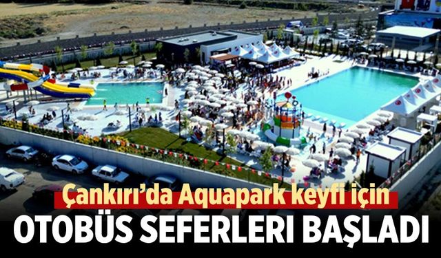 Çankırı’da Aquapark keyfi için otobüs seferleri başladı