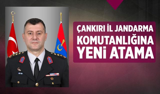 Çankırı İl Jandarma Komutanlığına yeni atama