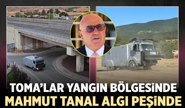 TOMA’lar yangın bölgesinde, CHP’li Mahmut Tanal algı peşinde