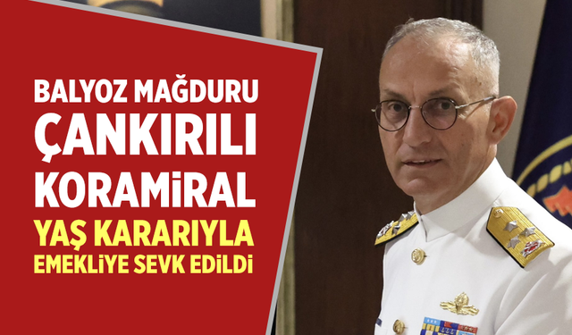 Balyoz mağduru Çankırılı Koramiral, YAŞ kararıyla emekliye sevk edildi