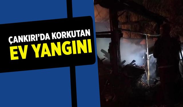 Çankırı’da korkutan ev yangını