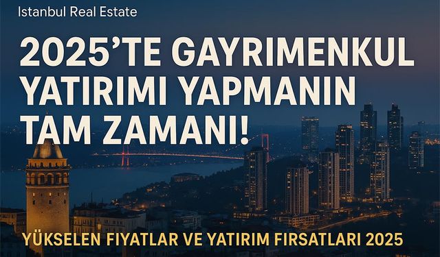 İstanbul Real Estate ile 2025’te Gayrimenkul Yatırımı Yapmanın Tam Zamanı