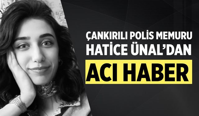 Çankırılı Polis Memuru Hatice Ünal’dan Acı Haber