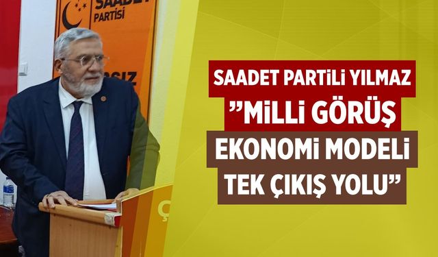 Saadet Partili Yılmaz:” Milli Görüş ekonomi modeli tek çıkış yolu”
