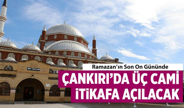Ramazan’ın Son On Gününde Çankırı’da Üç Cami İtikafa Açılacak