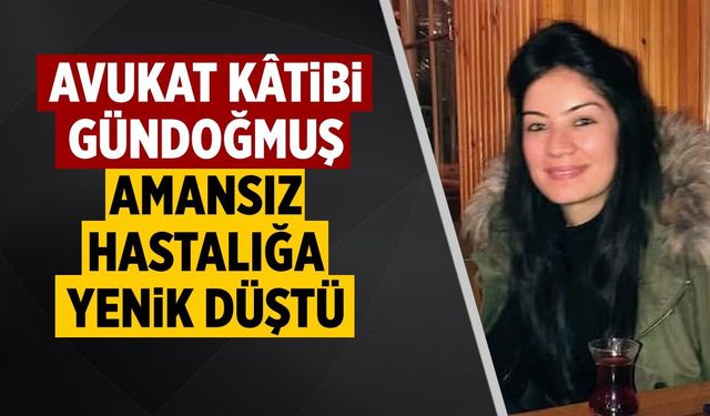 Avukat Kâtibi Derya Gündoğmuş amansız hastalığa yenik düştü
