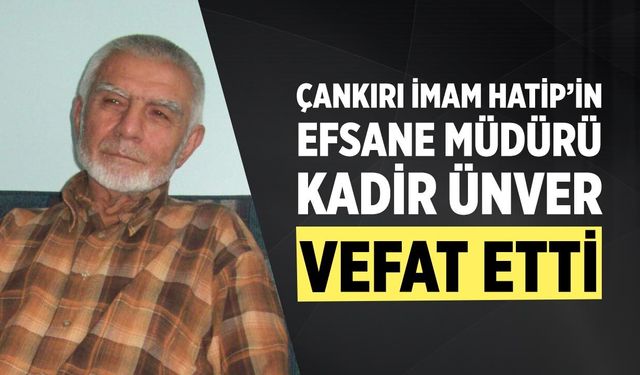 Çankırı İmam Hatip’in Efsane Müdürü Kadir Ünver Vefat Etti