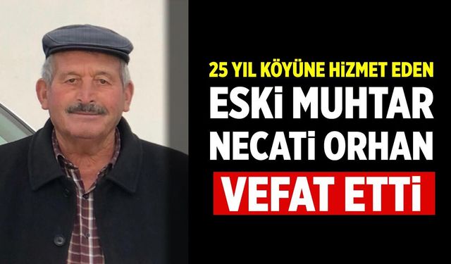 25 Yıl Köyüne Hizmet Eden Eski Muhtar Necati Orhan Vefat Etti