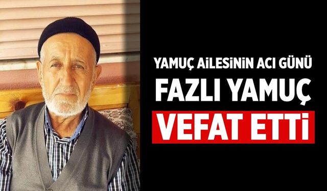 Yamuç Ailesinin Acı Günü: Fazlı Yamuç Hayatını Kaybetti