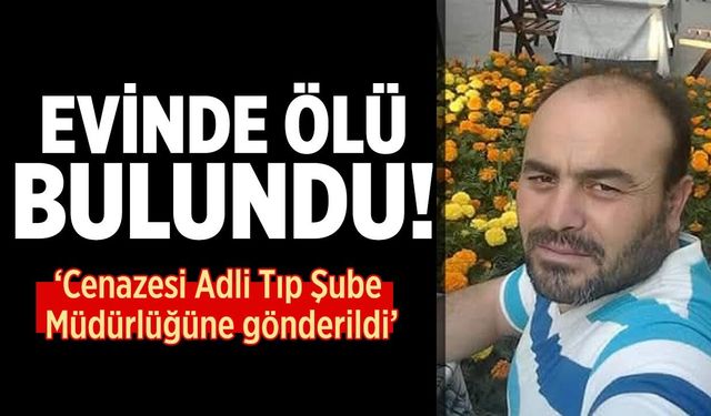 Çankırı'da 46 yaşındaki Bilal Cihat evinde ölü bulundu