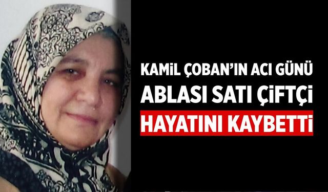 Kamil Çoban’ın Acı Günü: Ablası Satı Çiftçi Hayatını Kaybetti