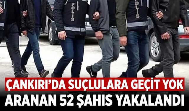Çankırı’da Suçlulara Geçit Yok: Aranan 52 Şahıs Yakalandı