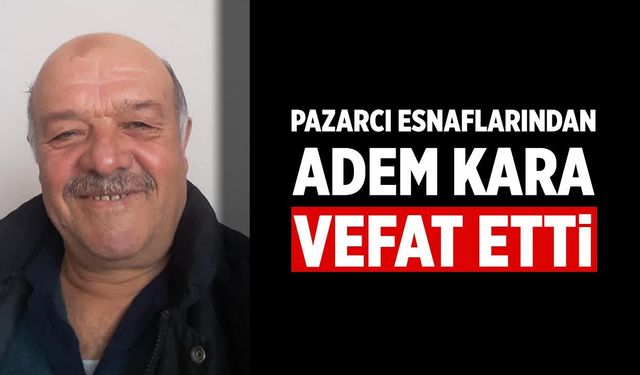 Çankırı Pazarcı Esnaflarından Adem Kara Vefat etti