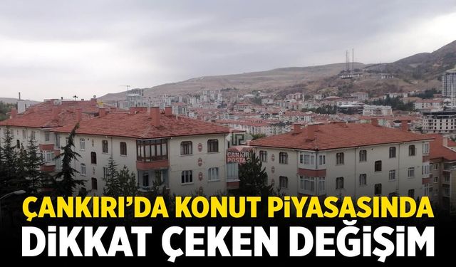 Çankırı’da konut piyasasında dikkat çeken değişim