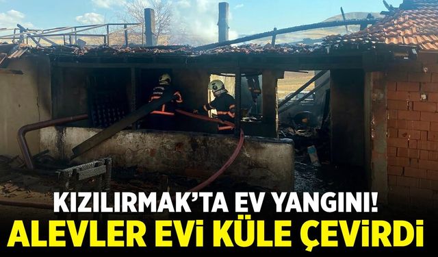Kızılırmak’ta ev yangını! Alevler evi küle çevirdi