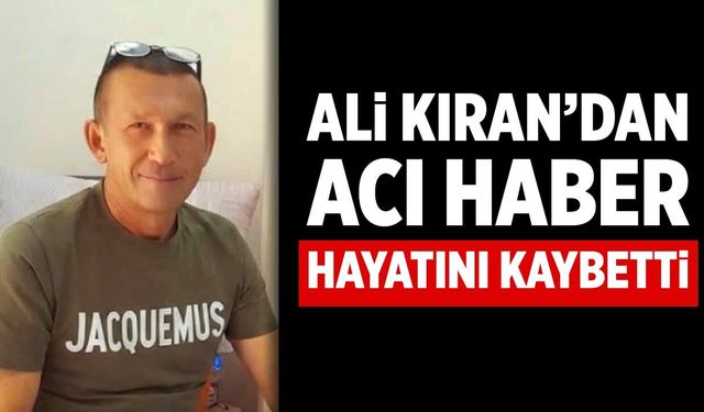 Ali Kıran tedavi gördüğü hastanede hayatını kaybetti