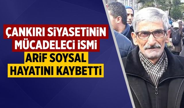 Çankırı siyasetinin mücadeleci ismi Arif Soysal hayatını kaybetti