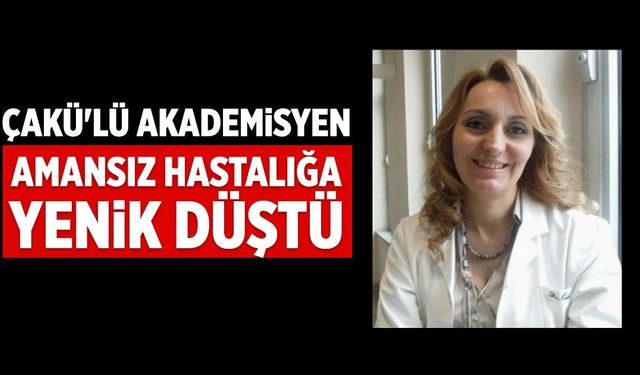 Amansız hastalığa yenik düştü: ÇAKÜ'lü akademisyen hayatını kaybetti
