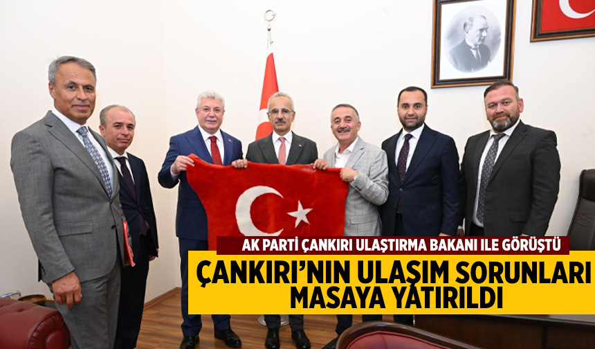 AK Parti heyeti Çankırı'nın ulaşım konularını masaya yatırdı!