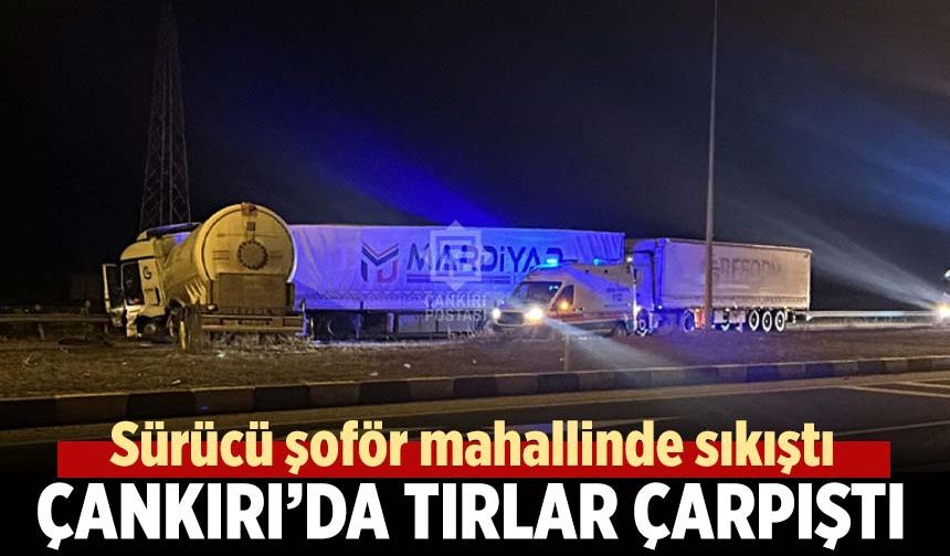 Çankırı’da tırlar çarpıştı: Sürücü şoför mahallinde sıkıştı