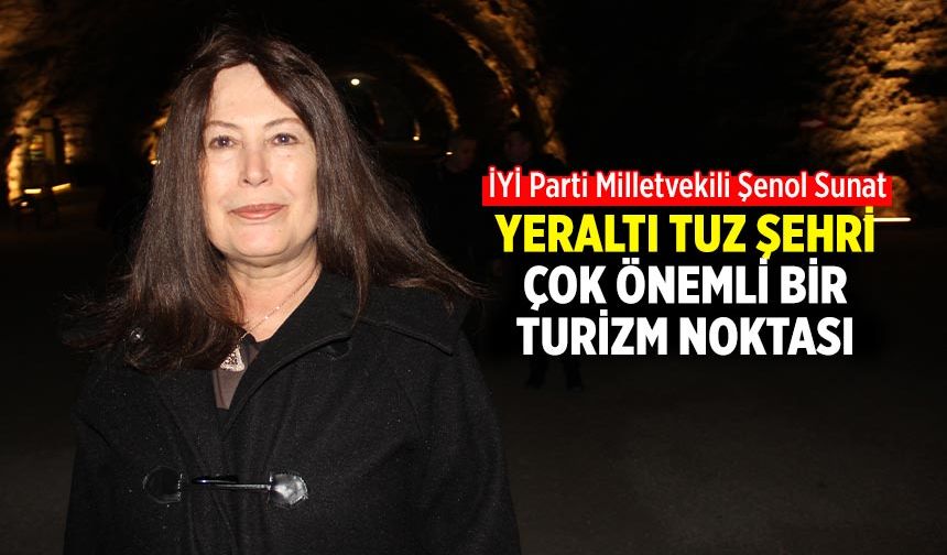 İYİ Parti Milletvekili Şenol Sunat, “ Yeraltı Tuz Şehri çok önemli bir turizm noktası”