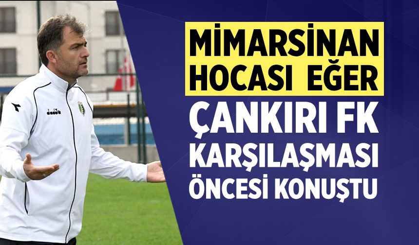 Mimarsinan Hocası  Eğer, Çankırı FK karşılaşması öncesi konuştu